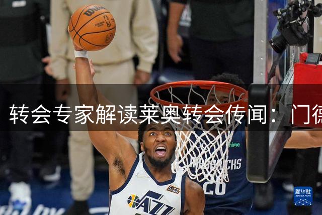 转会专家解读莱奥转会传闻：门德斯单方面推动维拉接触